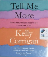 Tell Me More - Stories about the 12 Hardest Things I'm Learning to Say written by Kelly Corrigan performed by Kelly Corrigan on CD (Unabridged)
